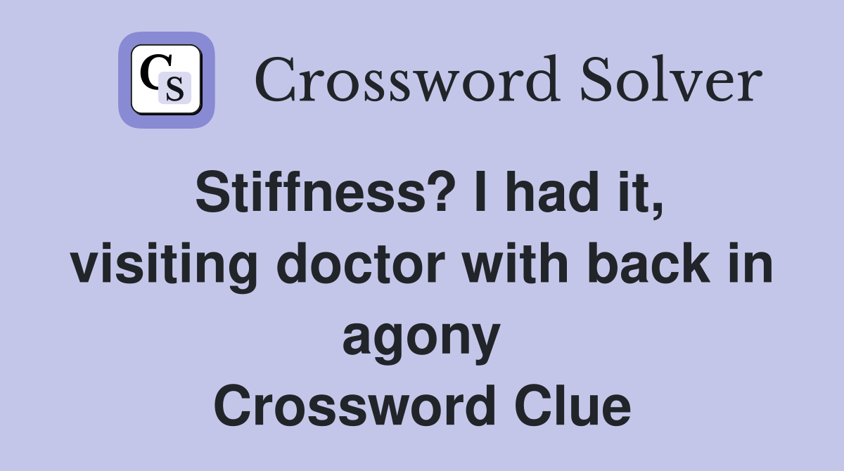 Stiffness? I had it, visiting doctor with back in agony Crossword Clue