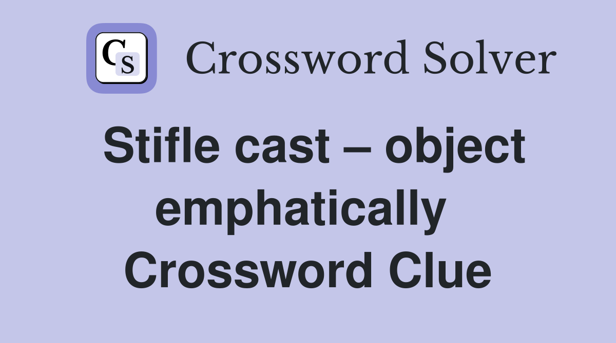 Stifle cast – object emphatically  Crossword Clue