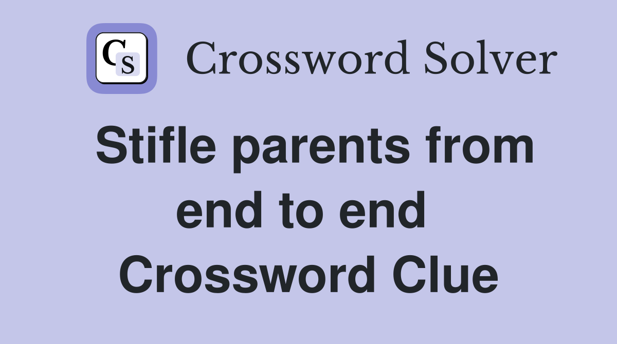 Stifle parents from end to end  Crossword Clue