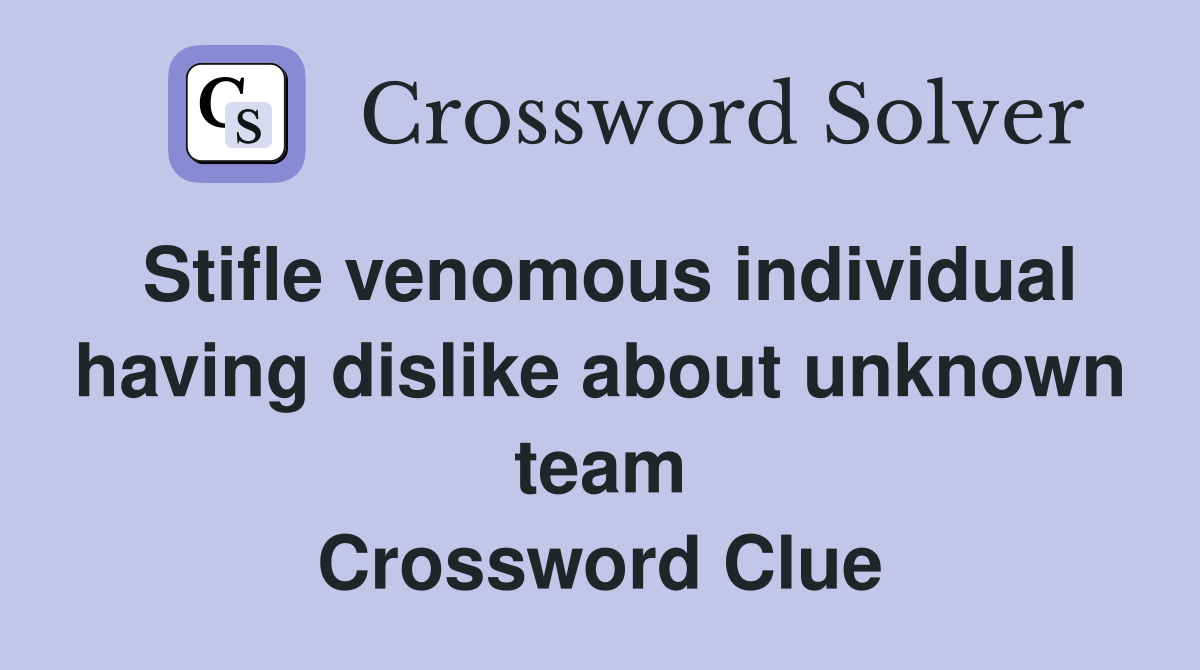 Stifle venomous individual having dislike about unknown team Crossword Clue