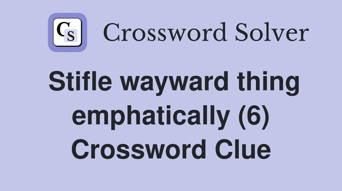 Stifle wayward thing emphatically (6) Crossword Clue