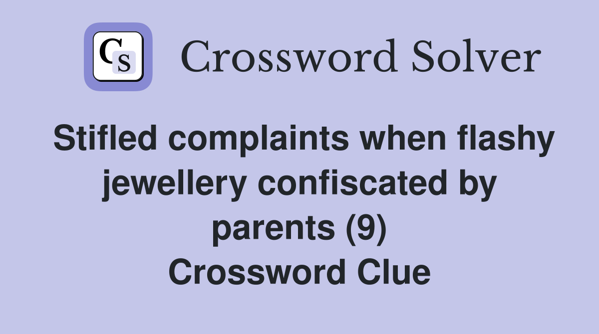 Stifled complaints when flashy jewellery confiscated by parents (9) Crossword Clue