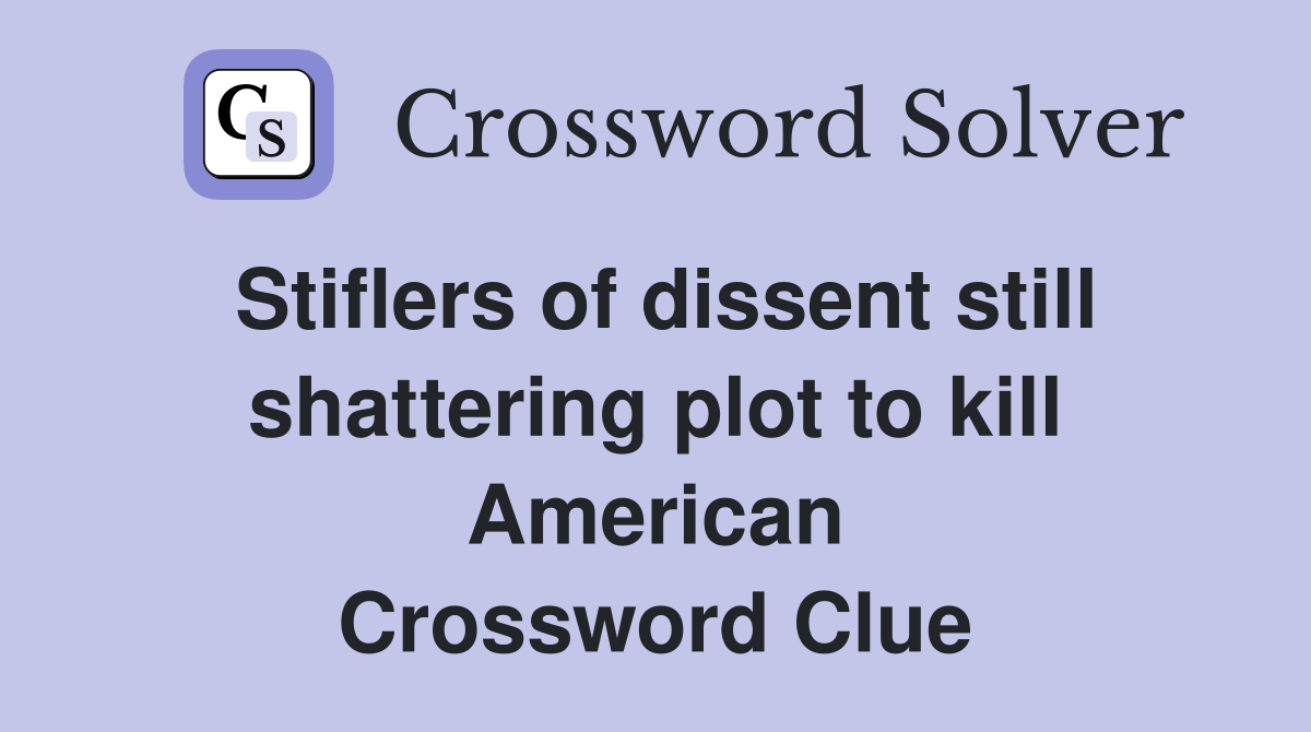 Stiflers of dissent still shattering plot to kill American Crossword Clue