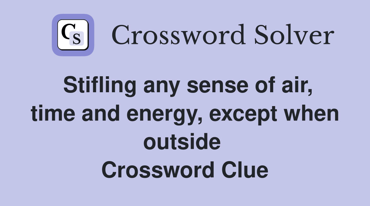 Stifling any sense of air, time and energy, except when outside  Crossword Clue