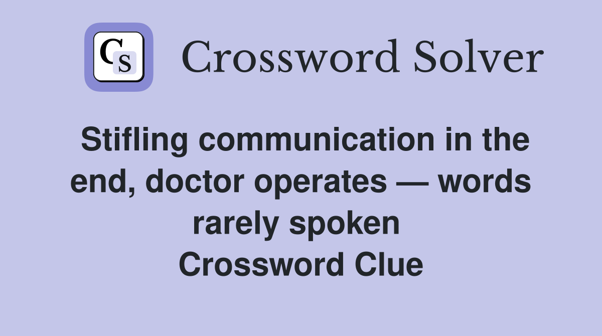 Stifling communication in the end, doctor operates — words rarely spoken  Crossword Clue