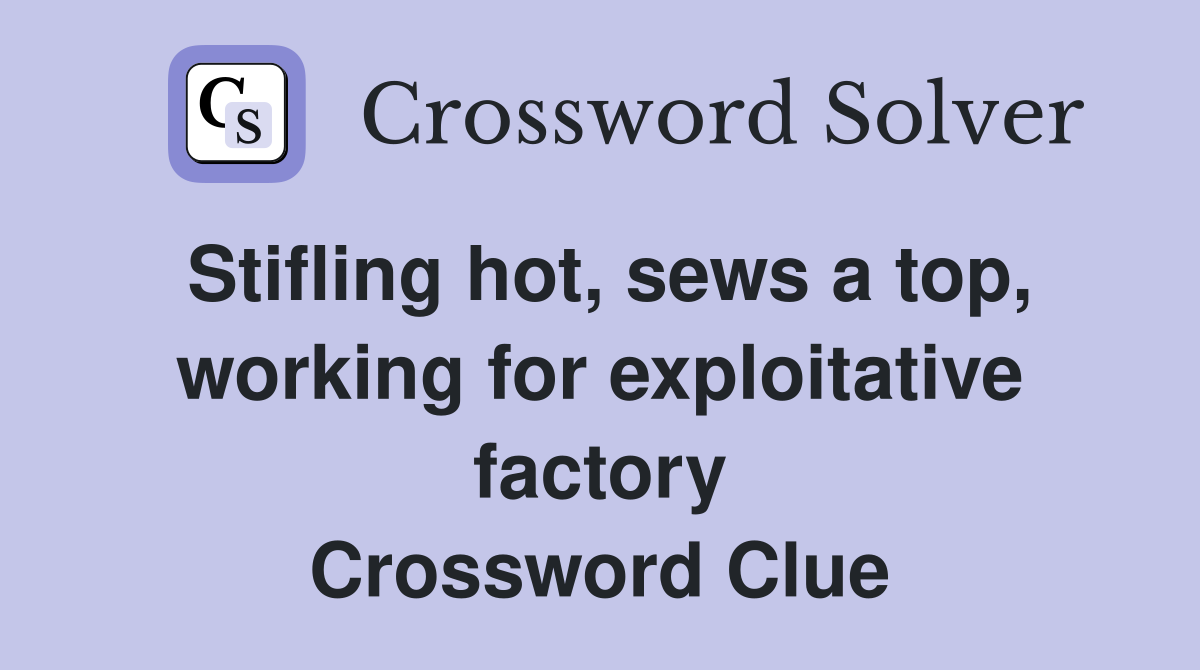 Stifling hot, sews a top, working for exploitative factory Crossword Clue
