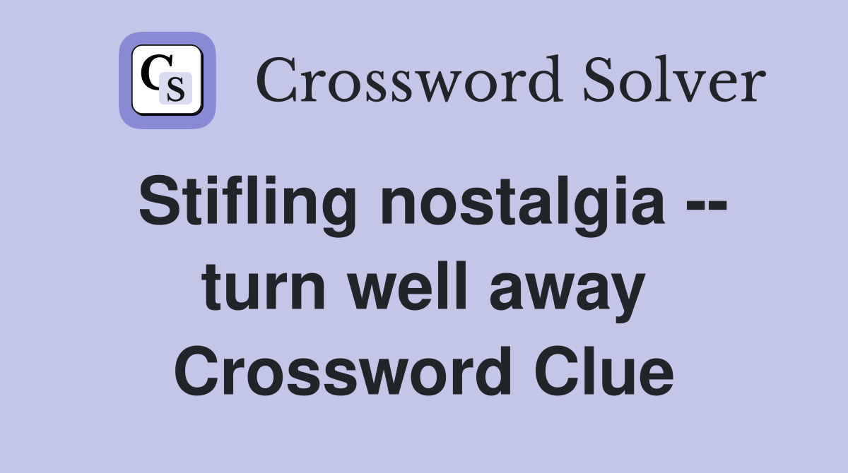 Stifling nostalgia -- turn well away Crossword Clue