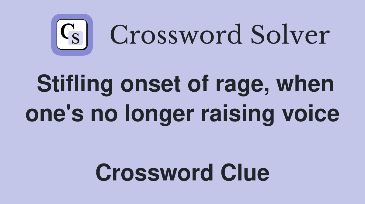 Stifling onset of rage, when one's no longer raising voice  Crossword Clue