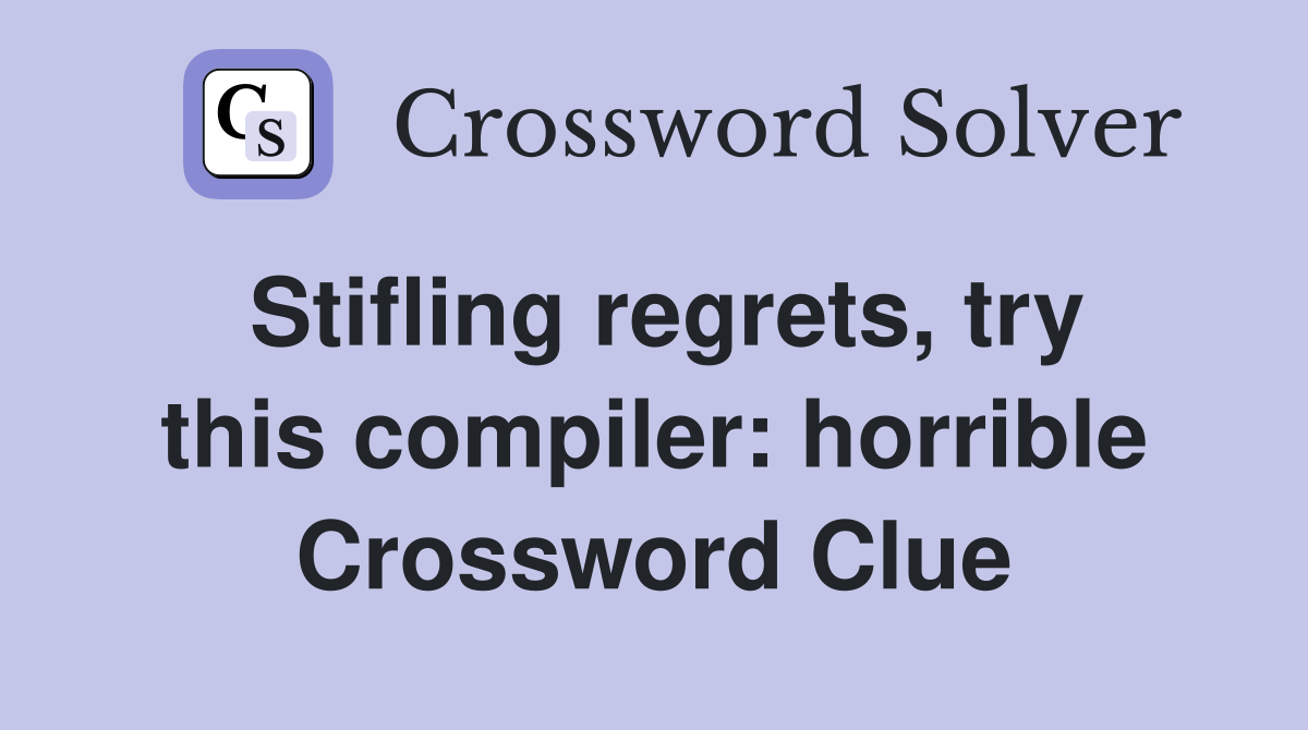 Stifling regrets, try this compiler: horrible Crossword Clue