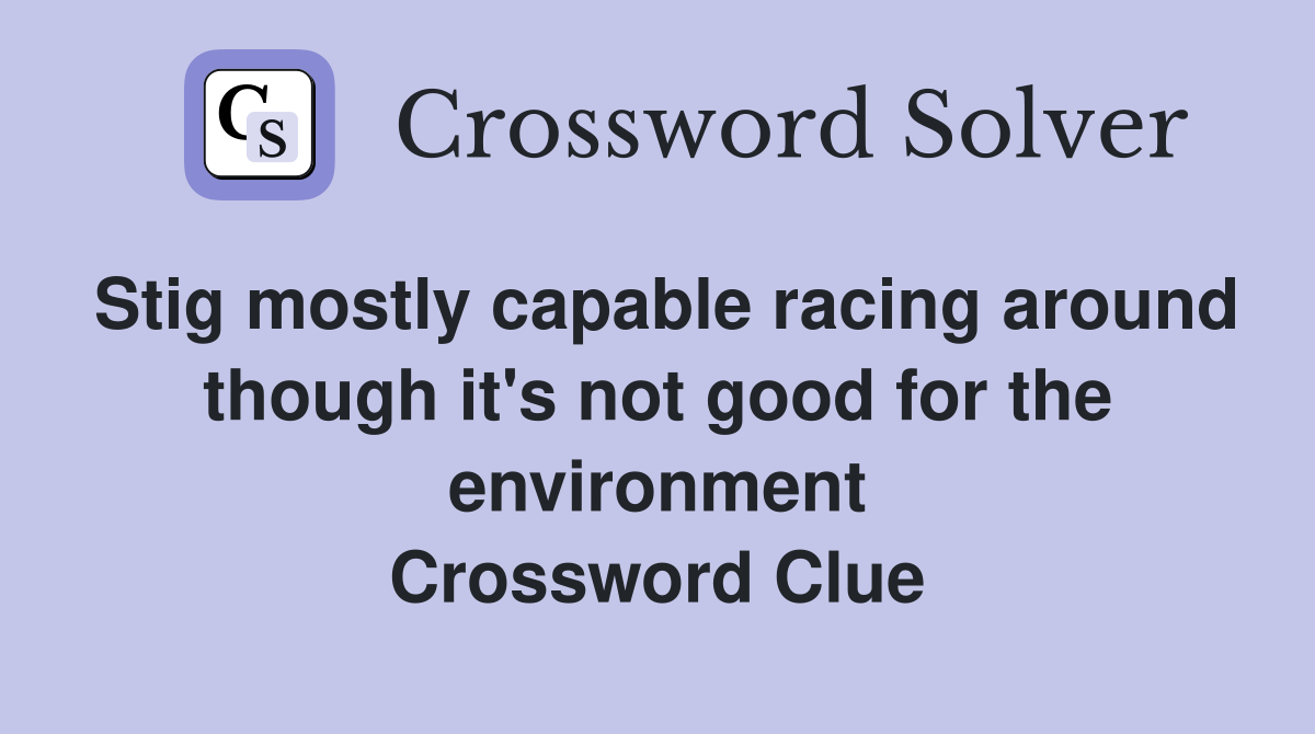 Stig mostly capable racing around though it's not good for the environment Crossword Clue