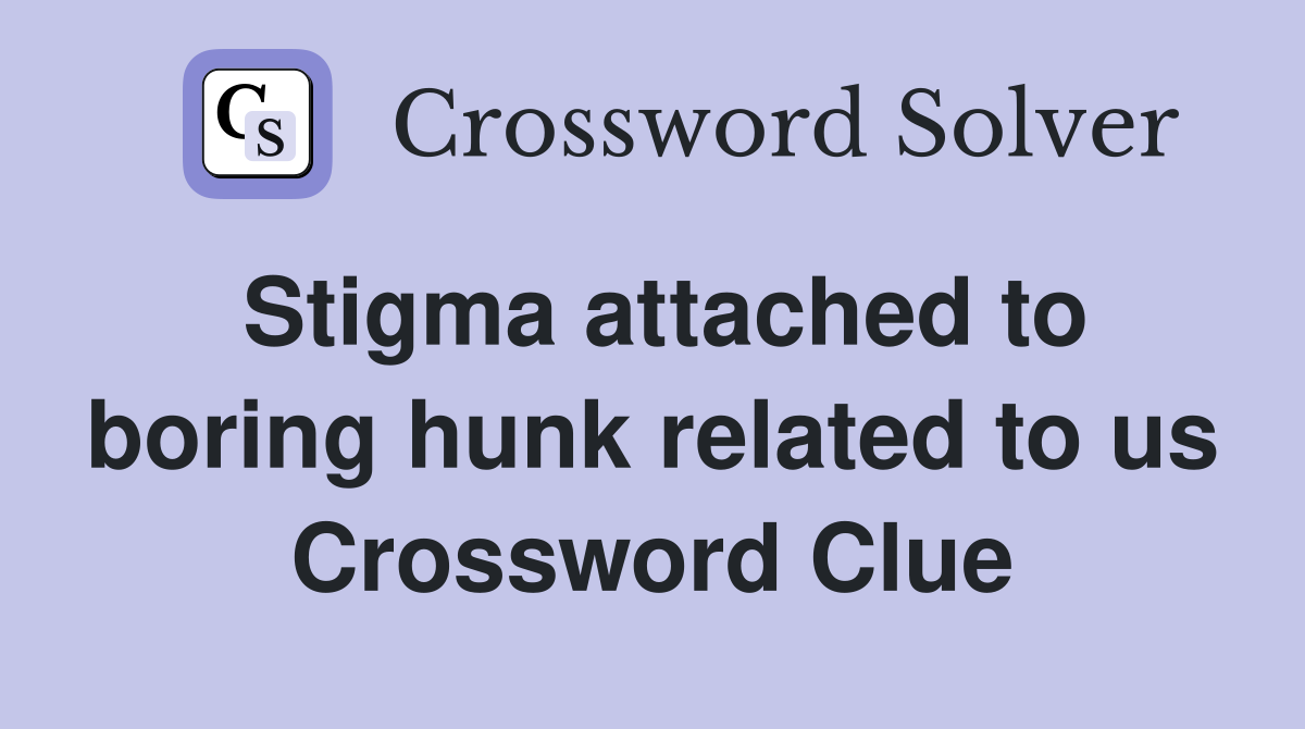 Stigma attached to boring hunk related to us Crossword Clue