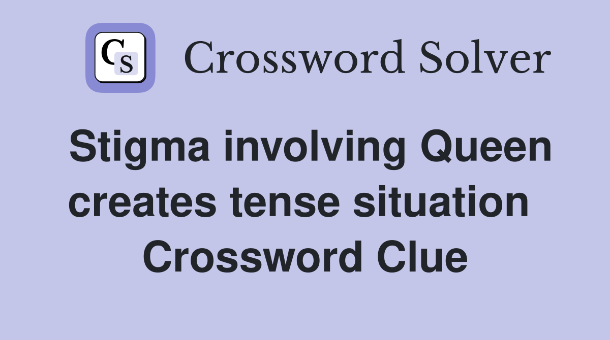 Stigma involving Queen creates tense situation  Crossword Clue