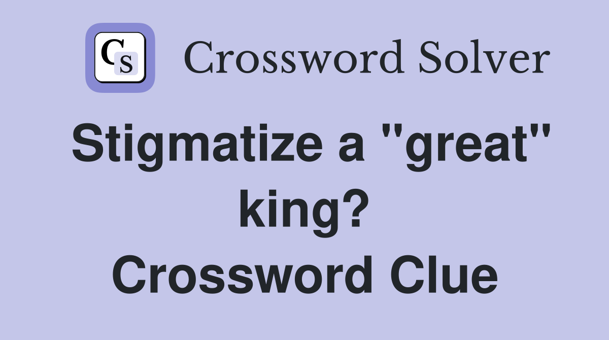 Stigmatize a "great" king? Crossword Clue