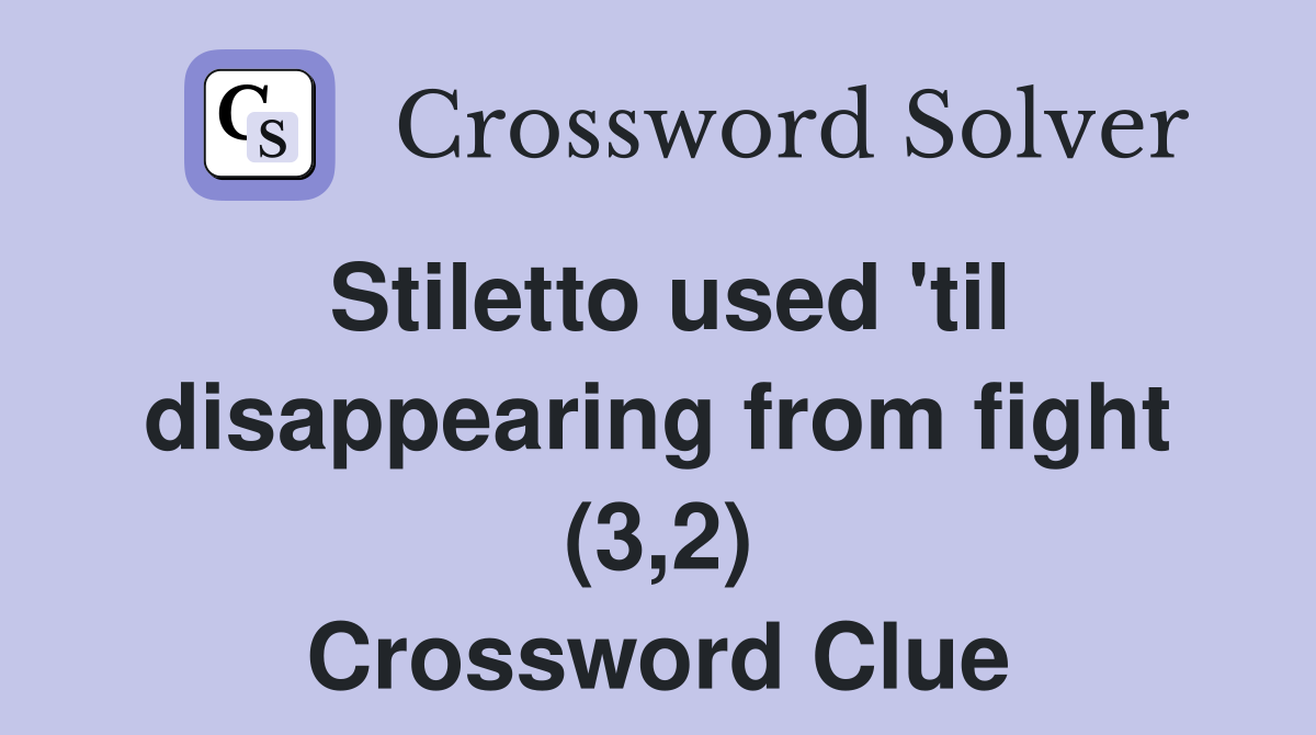 Stiletto used 'til disappearing from fight (3,2) Crossword Clue
