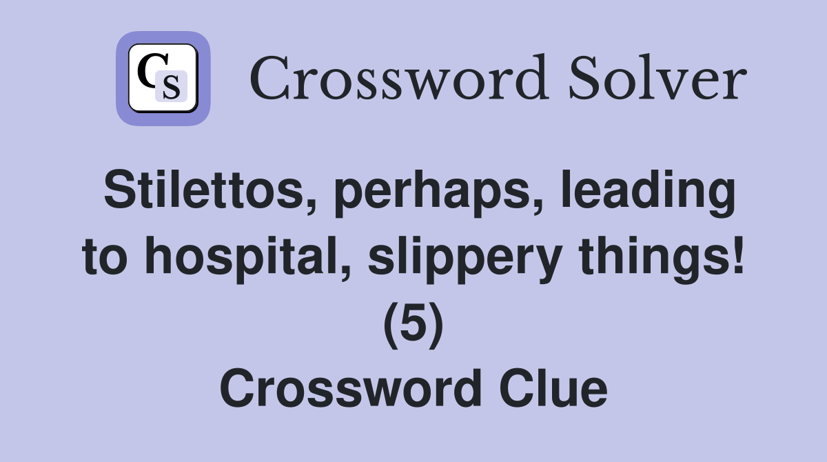 Stilettos, perhaps, leading to hospital, slippery things! (5) Crossword Clue