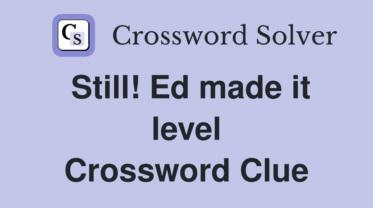 Still! Ed made it level Crossword Clue
