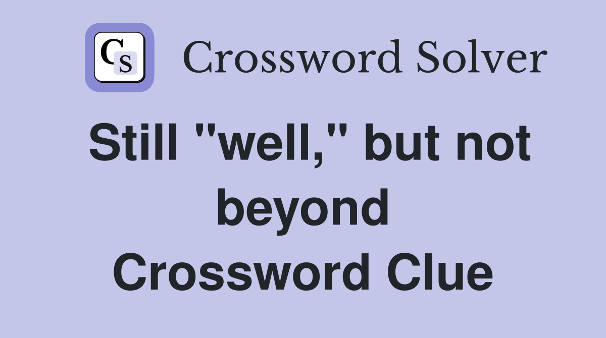 Still "well," but not beyond Crossword Clue