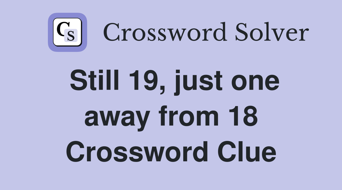 Still 19, just one away from 18 Crossword Clue