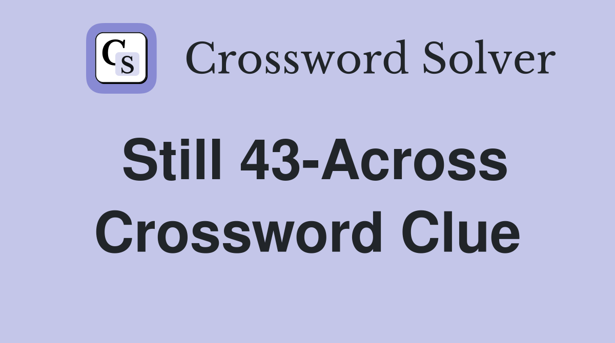 Still 43-Across Crossword Clue