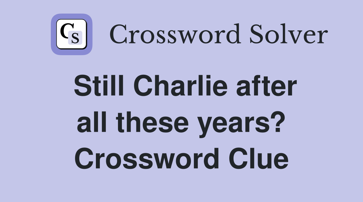 Still Charlie after all these years? Crossword Clue