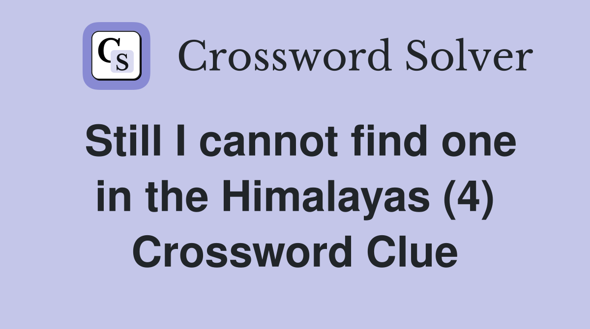 Still I cannot find one in the Himalayas (4) Crossword Clue