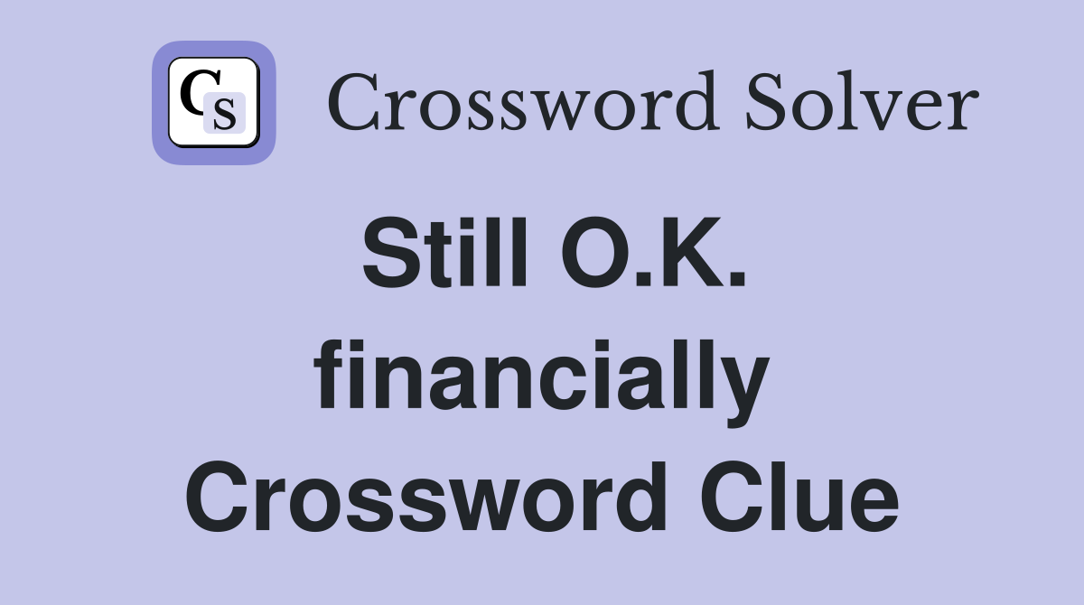 Still O.K. financially Crossword Clue