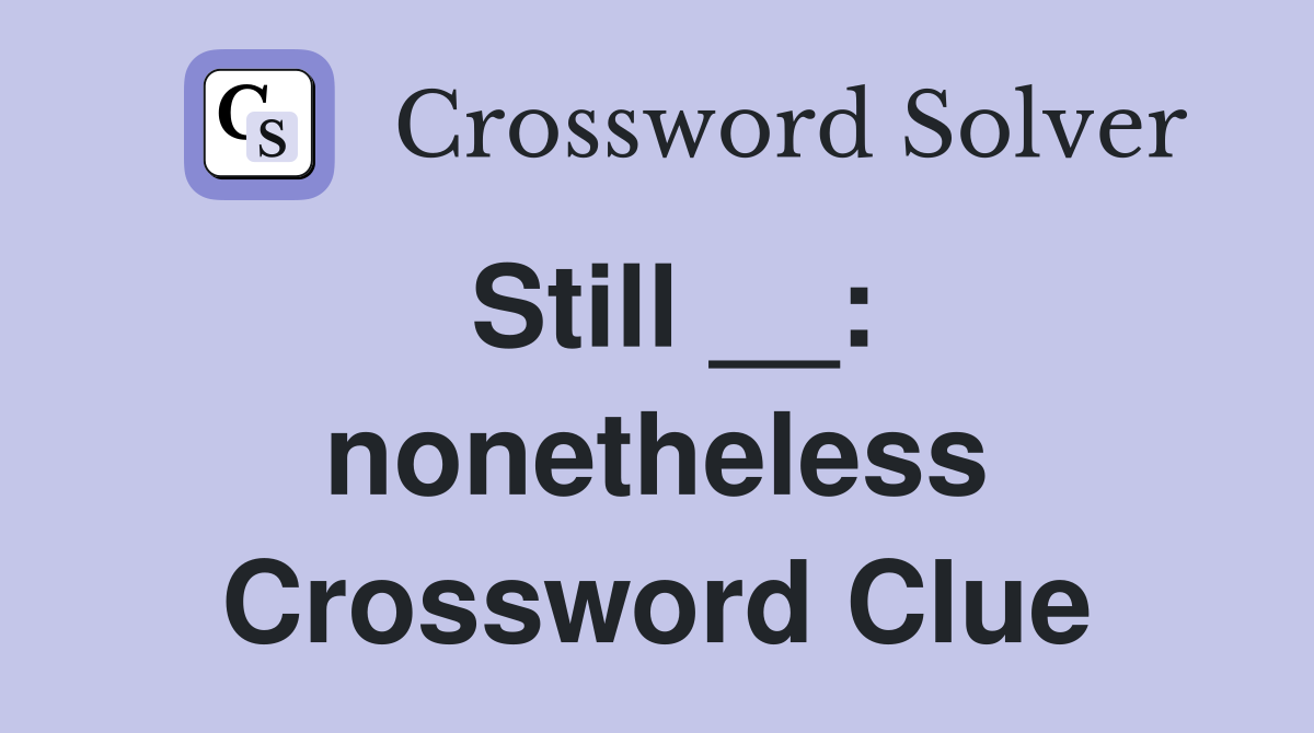 Still __: nonetheless Crossword Clue