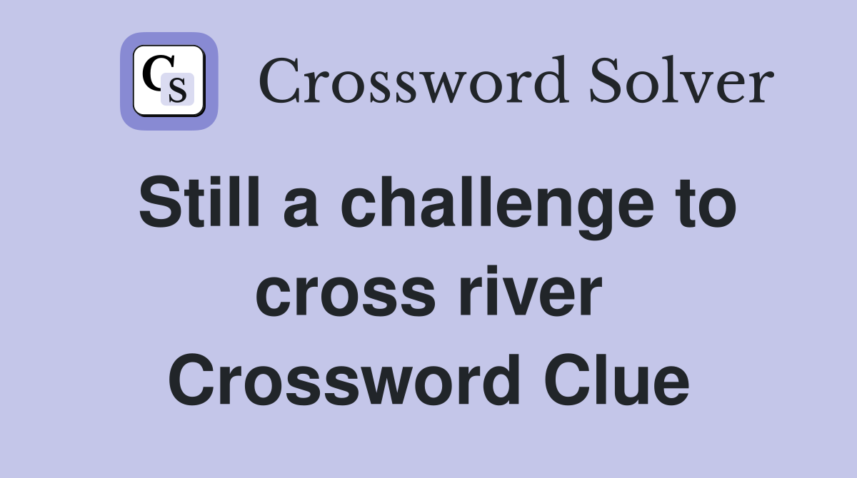 Still a challenge to cross river Crossword Clue