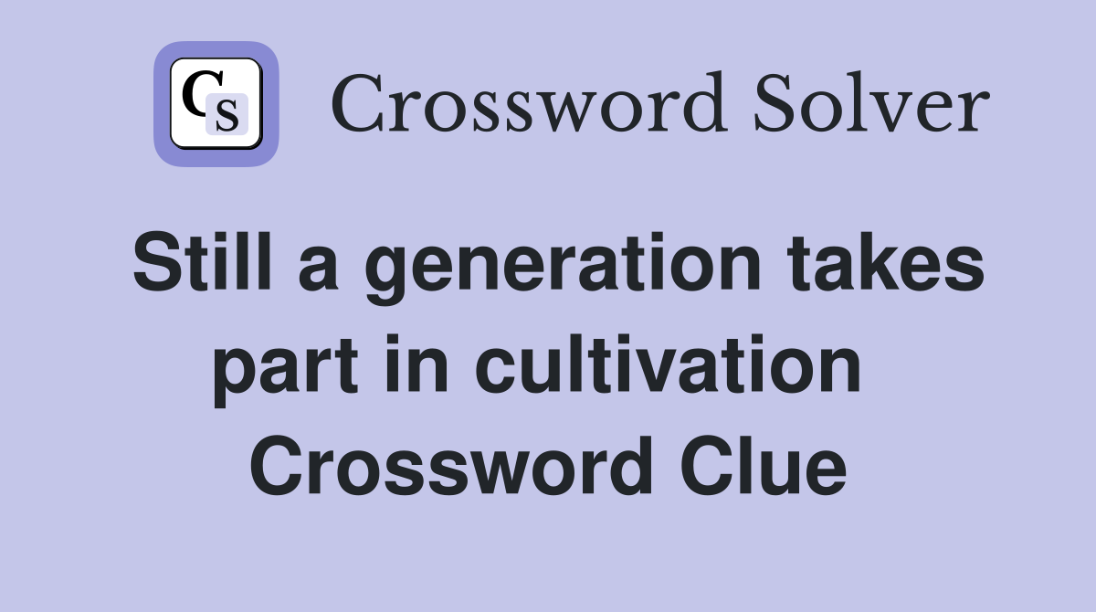 Still a generation takes part in cultivation  Crossword Clue