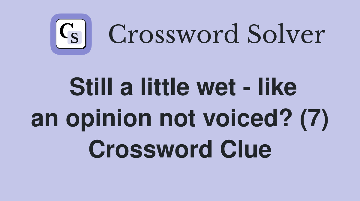 Still a little wet - like an opinion not voiced? (7) Crossword Clue