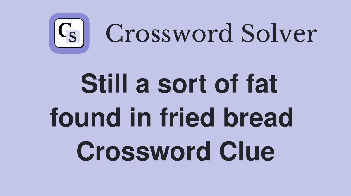 Still a sort of fat found in fried bread  Crossword Clue