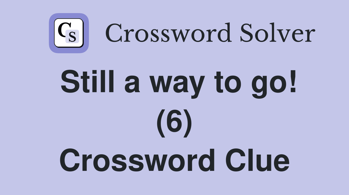 Still a way to go! (6) Crossword Clue