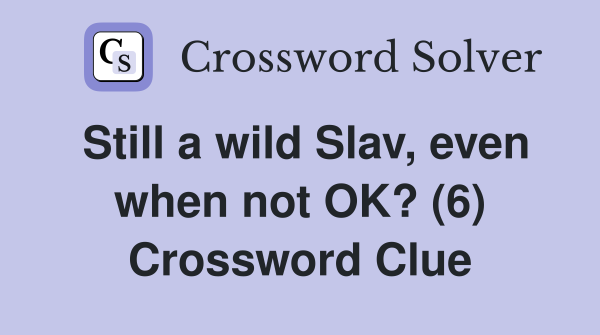 Still a wild Slav, even when not OK? (6) Crossword Clue