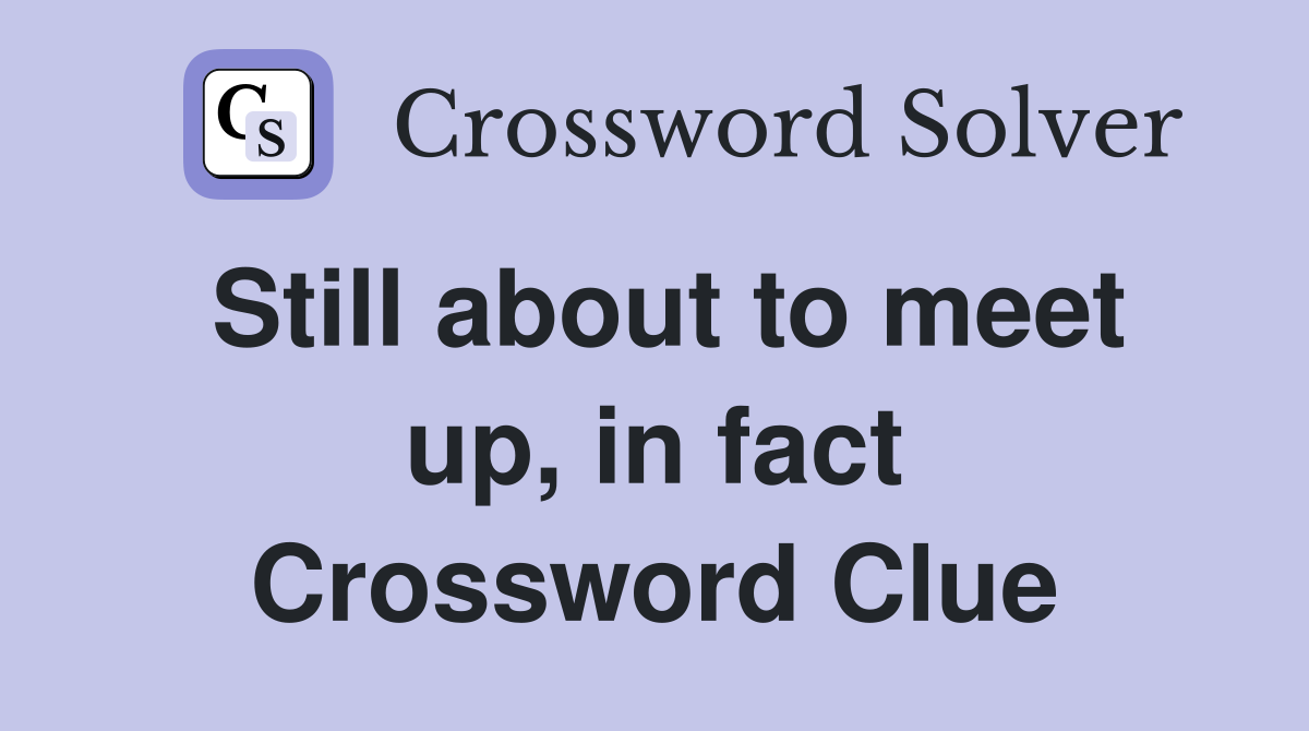 Still about to meet up, in fact Crossword Clue