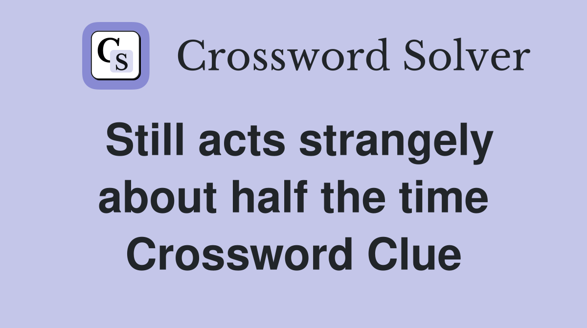 Still acts strangely about half the time Crossword Clue