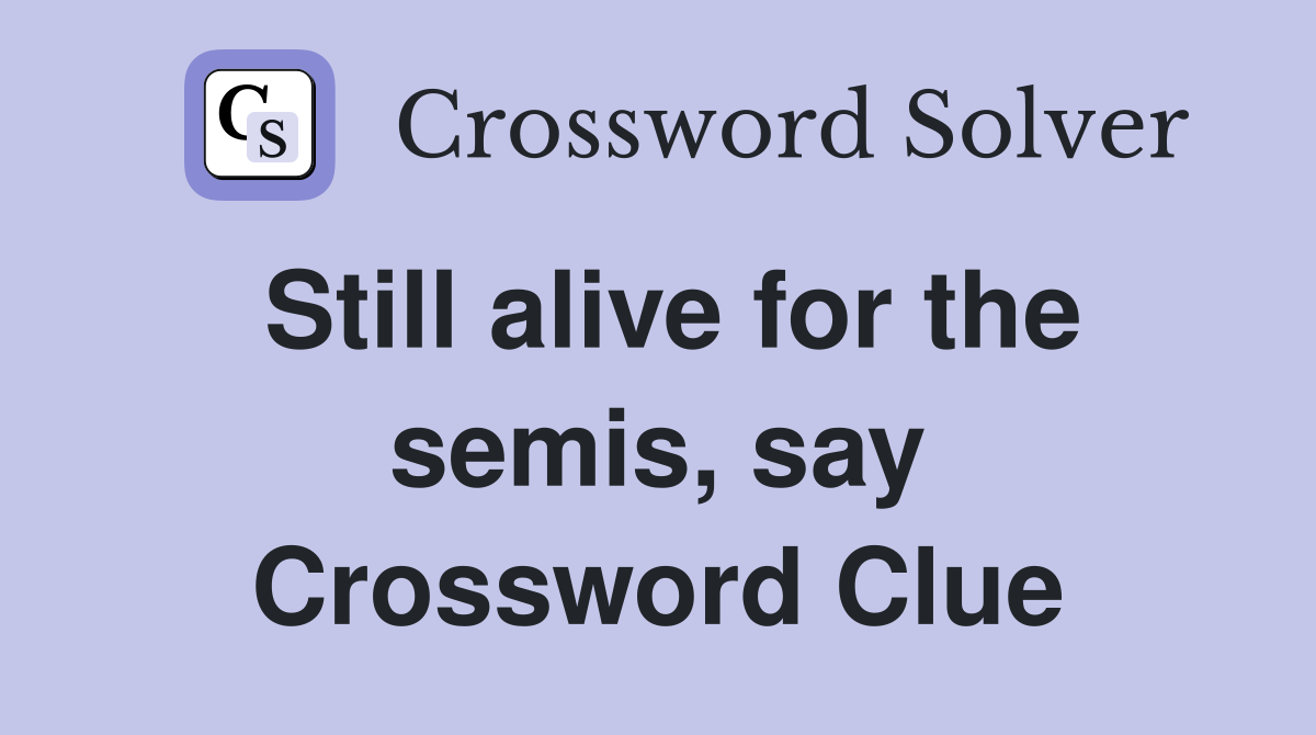 Still alive for the semis, say Crossword Clue