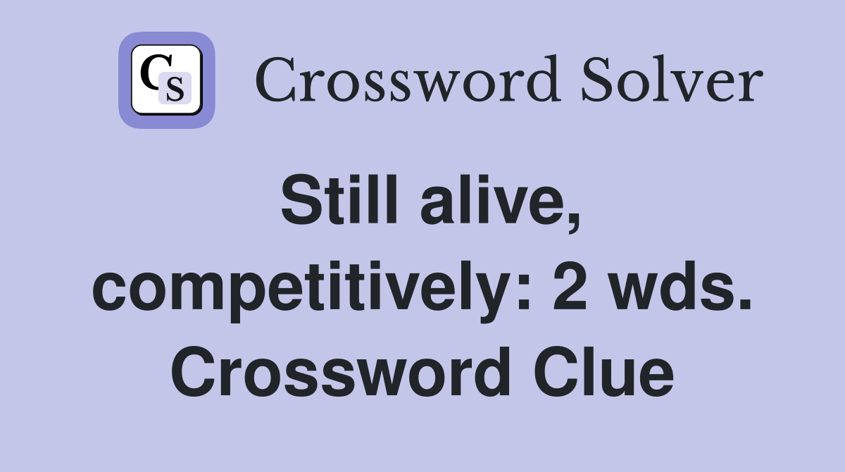 Still alive, competitively: 2 wds. Crossword Clue