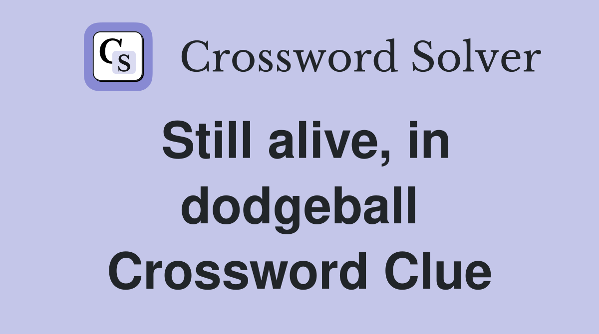 Still alive, in dodgeball Crossword Clue