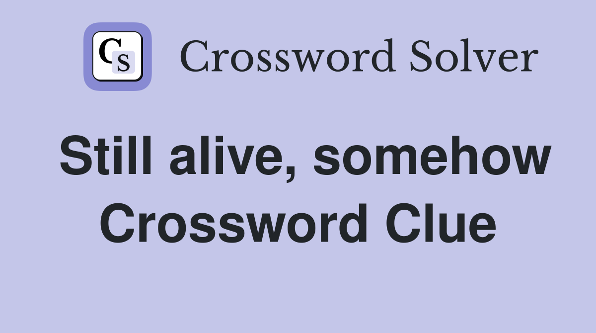 Still alive, somehow Crossword Clue