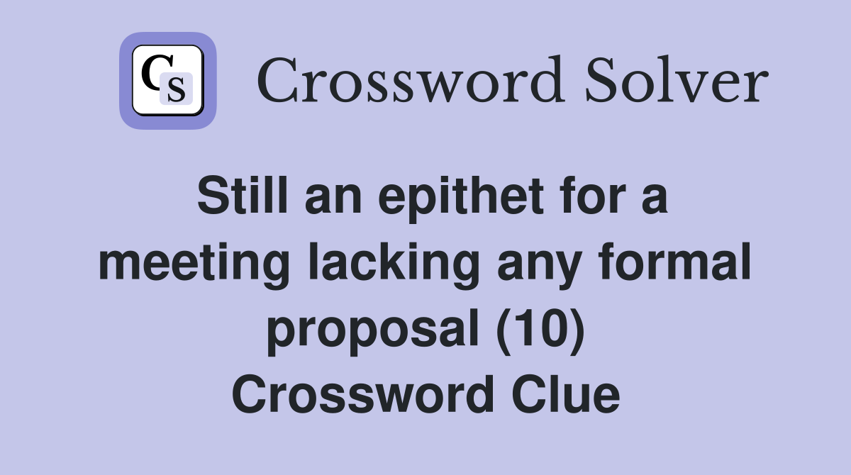 Still an epithet for a meeting lacking any formal proposal (10) Crossword Clue