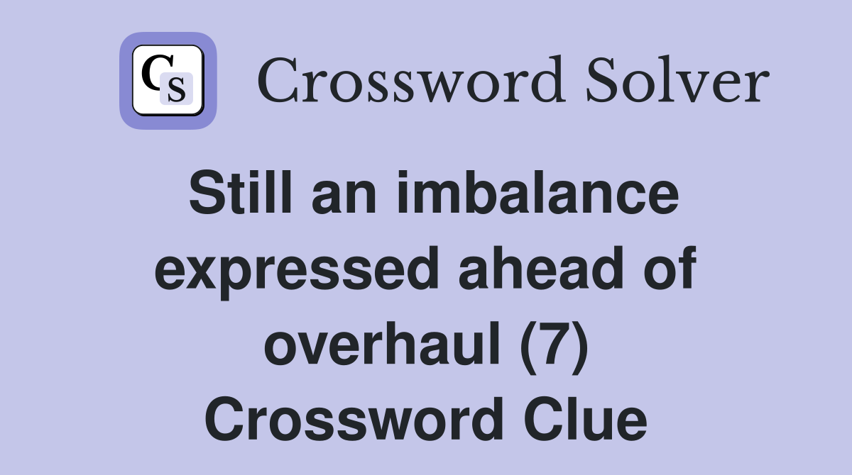 Still an imbalance expressed ahead of overhaul (7) Crossword Clue