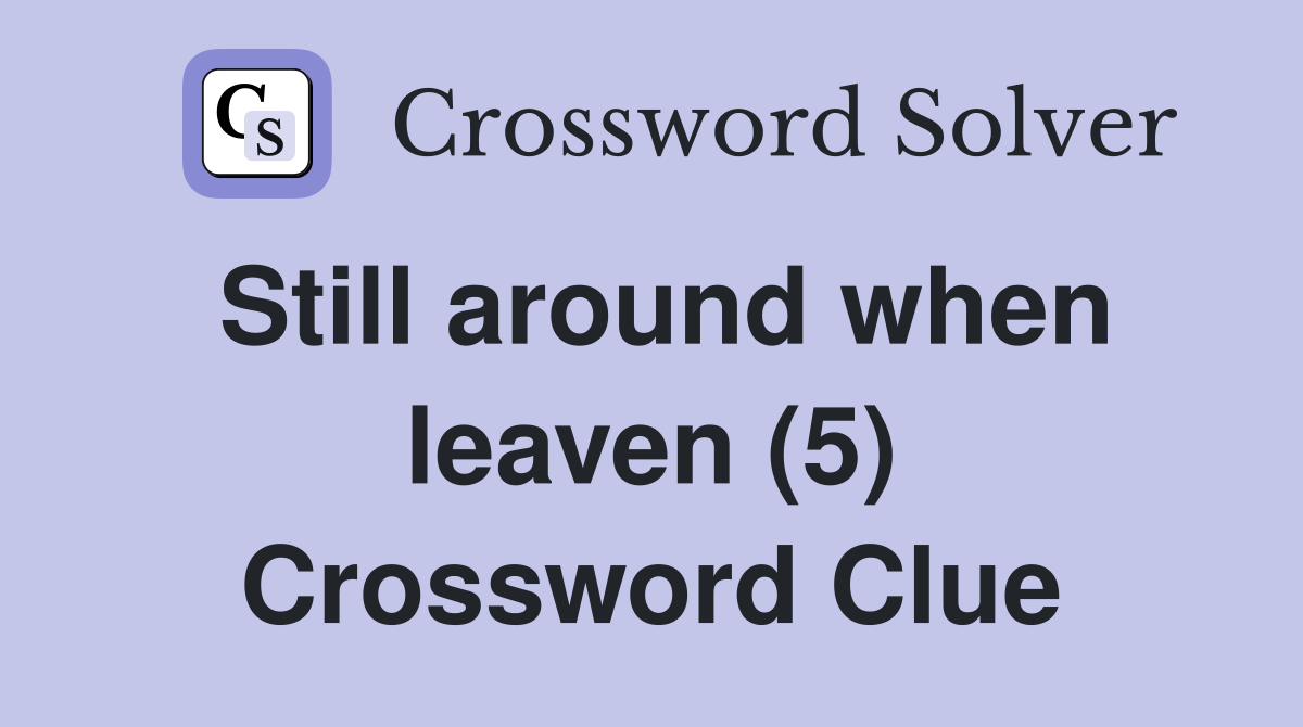 Still around when leaven (5) Crossword Clue