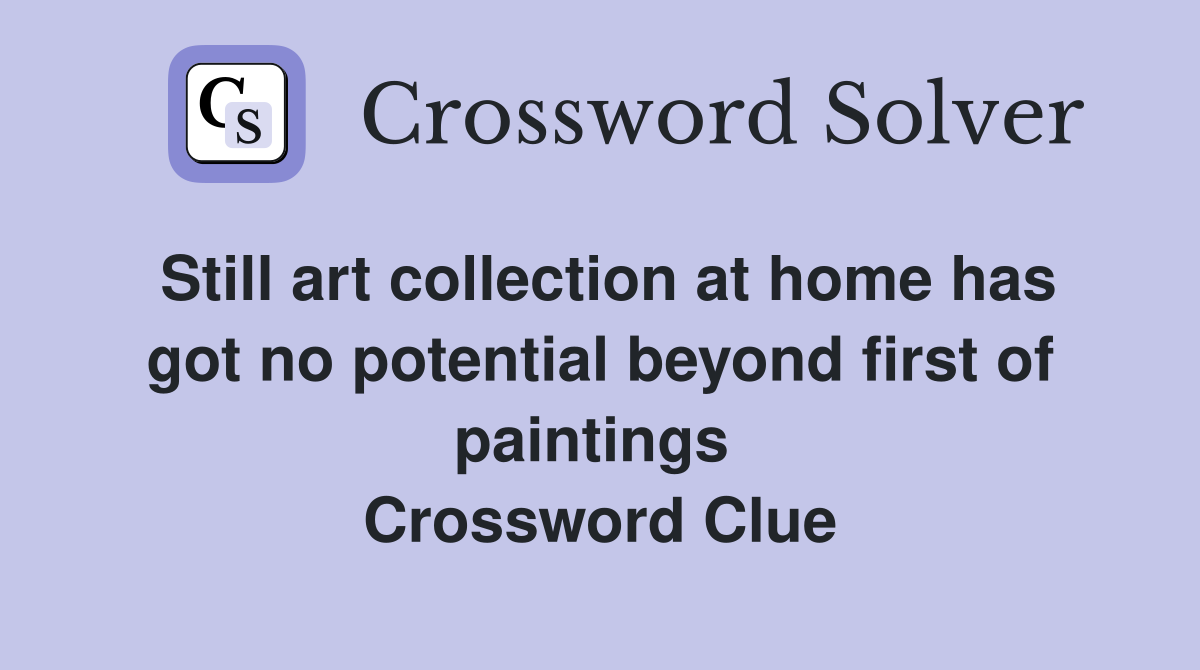 Still art collection at home has got no potential beyond first of paintings  Crossword Clue