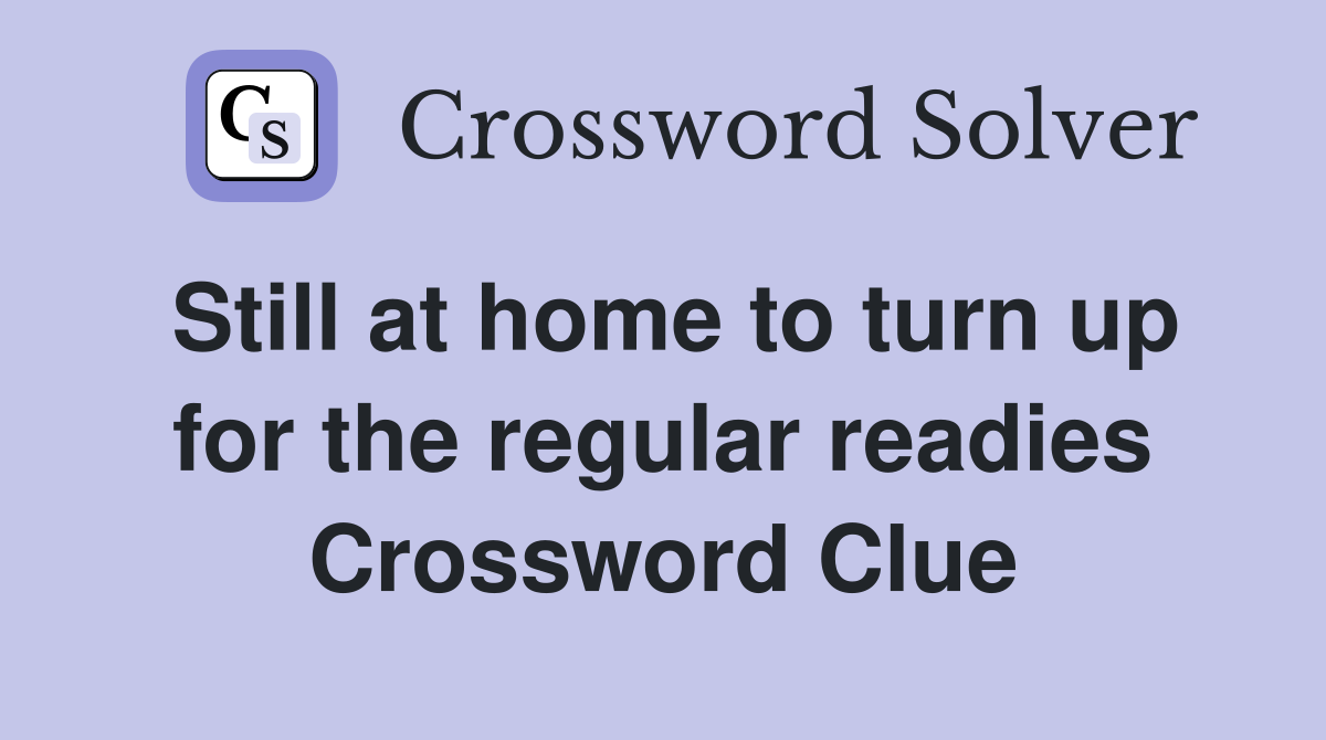 Still at home to turn up for the regular readies Crossword Clue