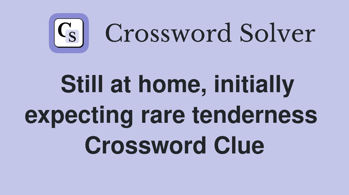Still at home, initially expecting rare tenderness  Crossword Clue
