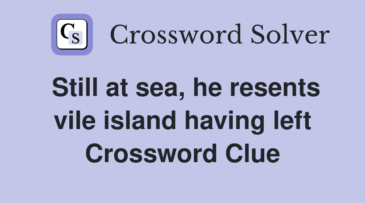 Still at sea, he resents vile island having left Crossword Clue