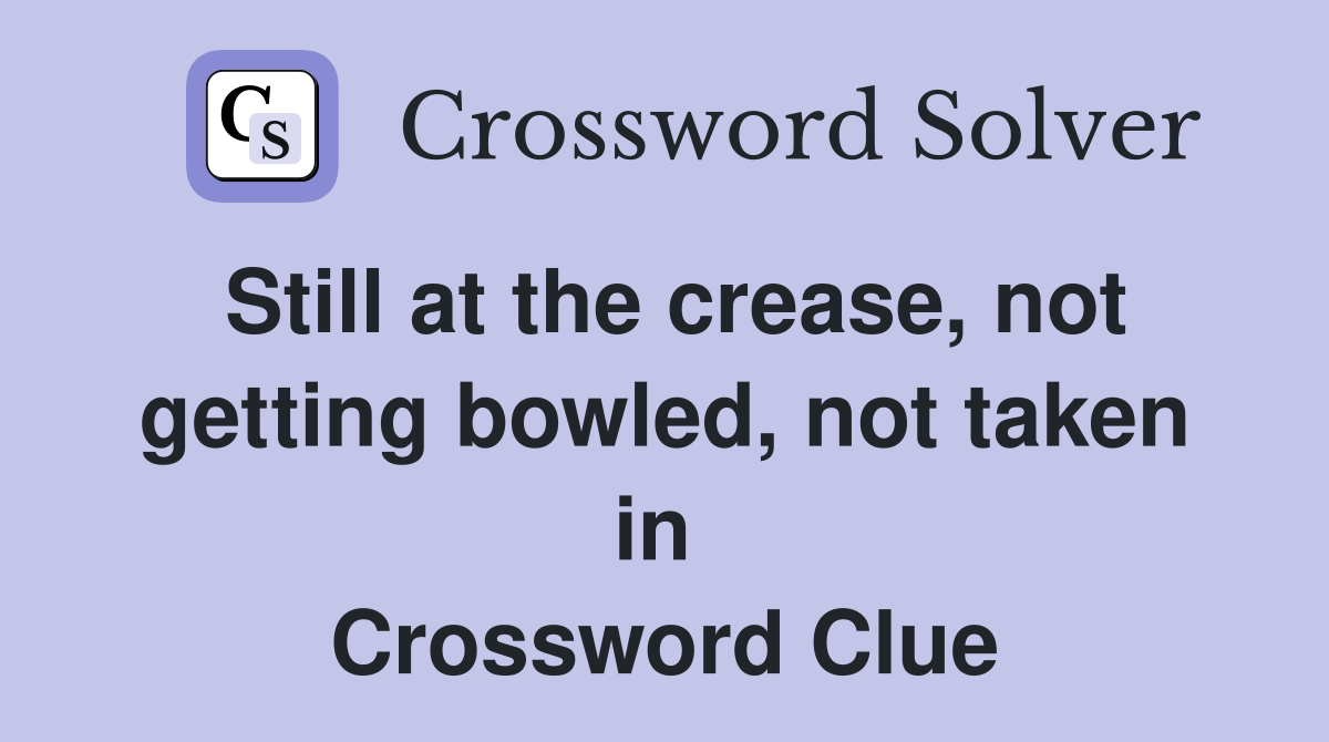 Still at the crease, not getting bowled, not taken in  Crossword Clue