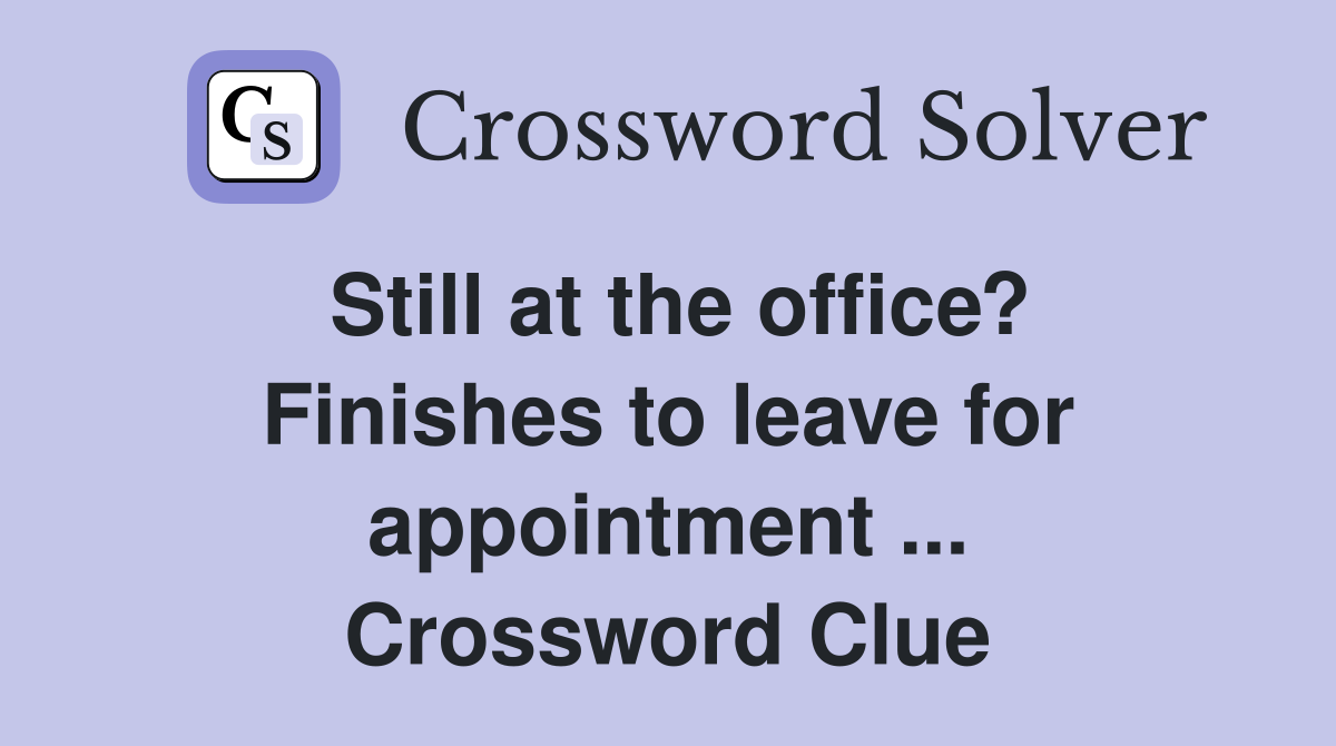 Still at the office? Finishes to leave for appointment ... Crossword Clue