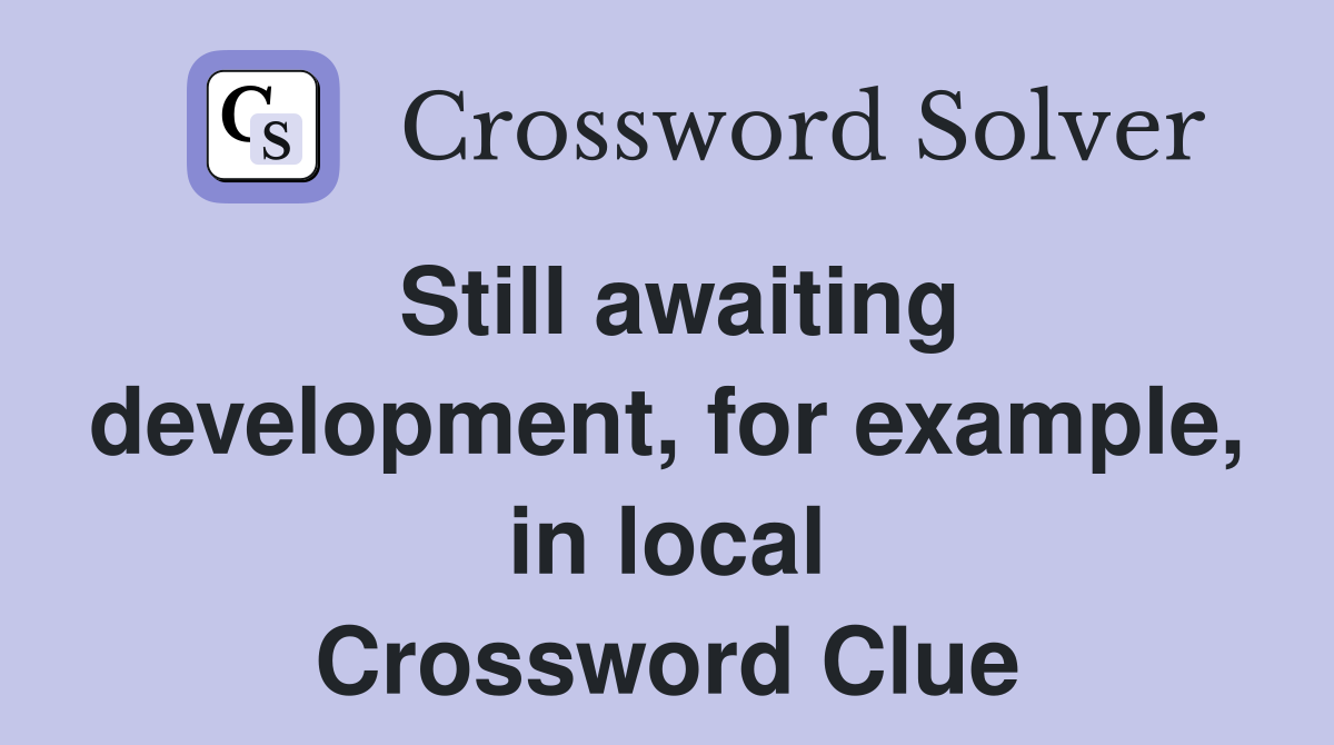 Still awaiting development, for example, in local Crossword Clue