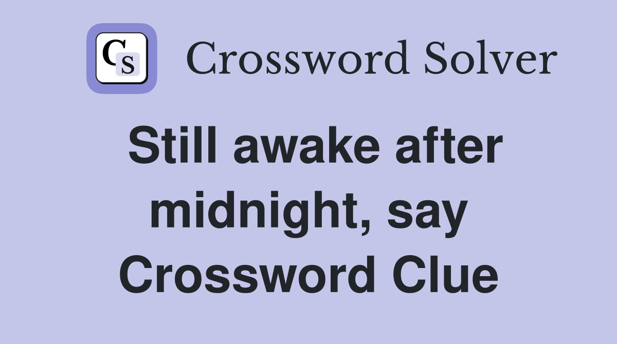 Still awake after midnight, say Crossword Clue